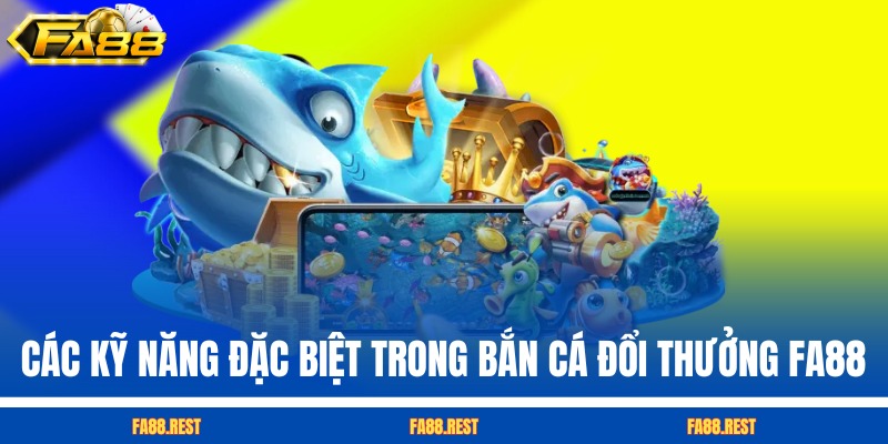 Các kỹ năng đặc biệt trong bắn cá đổi thưởng FA88